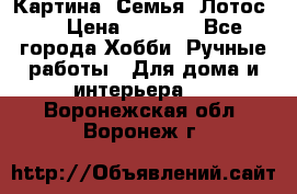 Картина “Семья (Лотос)“ › Цена ­ 3 500 - Все города Хобби. Ручные работы » Для дома и интерьера   . Воронежская обл.,Воронеж г.